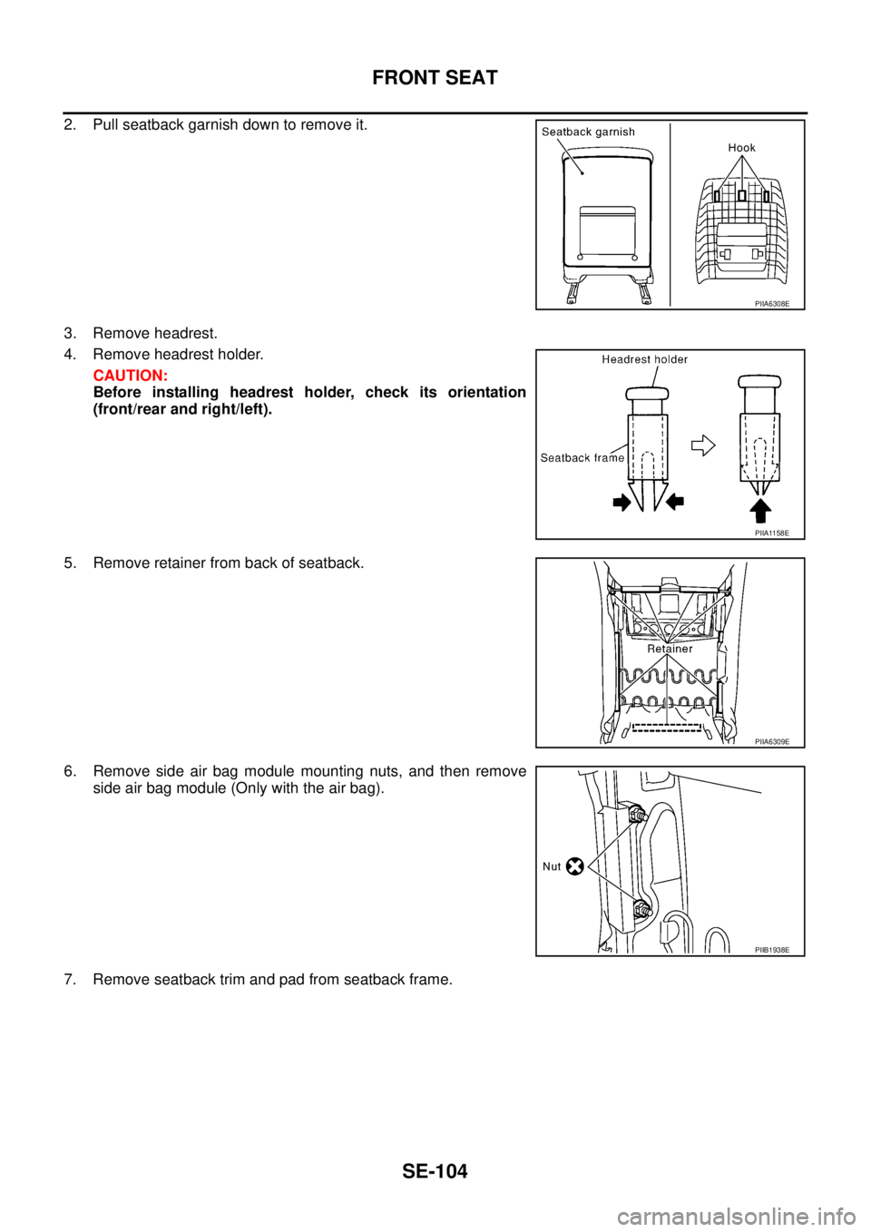 NISSAN TEANA 2003  Service Manual SE-104
FRONT SEAT
 
2. Pull seatback garnish down to remove it.
3. Remove headrest.
4. Remove headrest holder.
CAUTION:
Before installing headrest holder, check its orientation
(front/rear and right/l