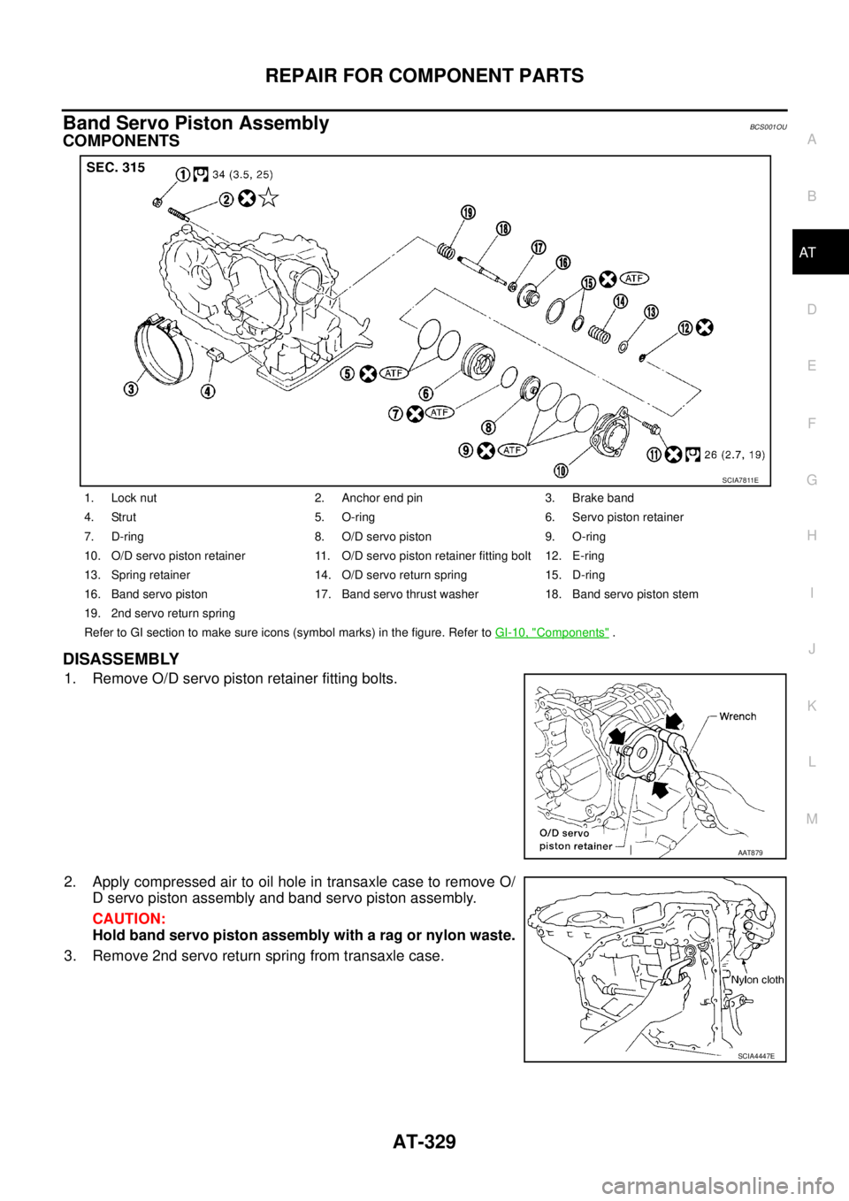 NISSAN TEANA 2003  Service Manual REPAIR FOR COMPONENT PARTS
AT-329
D
E
F
G
H
I
J
K
L
MA
B
AT
 
Band Servo Piston AssemblyBCS001OU
COMPONENTS
DISASSEMBLY
1. Remove O/D servo piston retainer fitting bolts.
2. Apply compressed air to oi