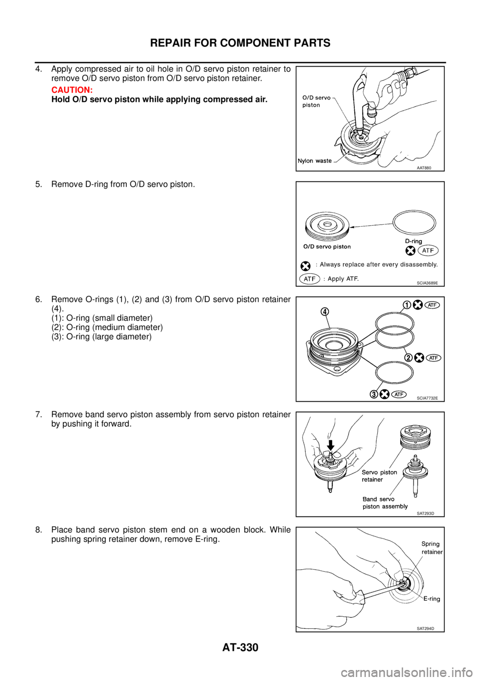 NISSAN TEANA 2003  Service Manual AT-330
REPAIR FOR COMPONENT PARTS
 
4. Apply compressed air to oil hole in O/D servo piston retainer to
remove O/D servo piston from O/D servo piston retainer.
CAUTION:
Hold O/D servo piston while app