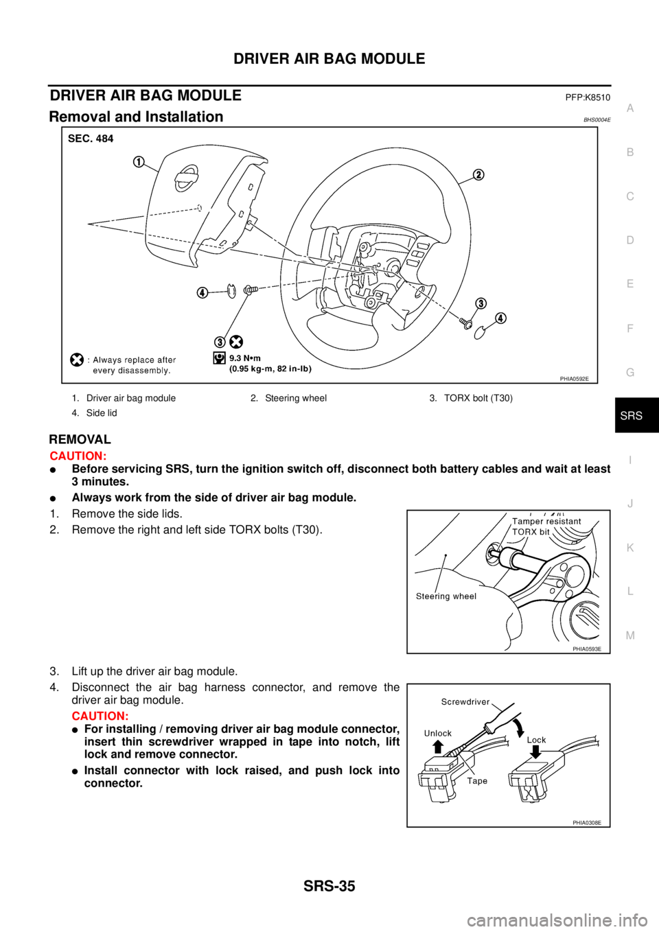 NISSAN TEANA 2003  Service Manual DRIVER AIR BAG MODULE
SRS-35
C
D
E
F
G
I
J
K
L
MA
B
SRS
 
DRIVER AIR BAG MODULEPFP:K8510
Removal and InstallationBHS0004E
REMOVAL
CAUTION:
Before servicing SRS, turn the ignition switch off, disconne