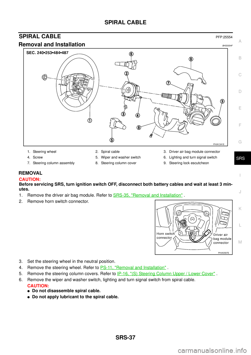 NISSAN TEANA 2003  Service Manual SPIRAL CABLE
SRS-37
C
D
E
F
G
I
J
K
L
MA
B
SRS
 
SPIRAL CABLEPFP:25554
Removal and InstallationBHS0004F
REMOVAL
CAUTION:
Before servicing SRS, turn ignition switch OFF, disconnect both battery cables 
