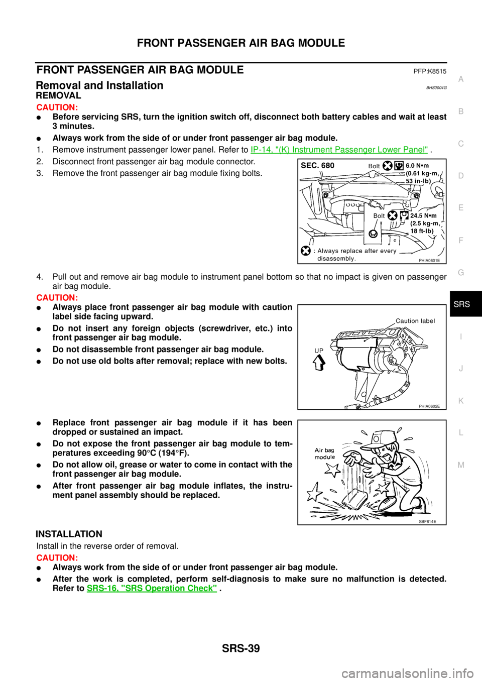 NISSAN TEANA 2003  Service Manual FRONT PASSENGER AIR BAG MODULE
SRS-39
C
D
E
F
G
I
J
K
L
MA
B
SRS
 
FRONT PASSENGER AIR BAG MODULEPFP:K8515
Removal and InstallationBHS0004G
REMOVAL
CAUTION:
Before servicing SRS, turn the ignition sw