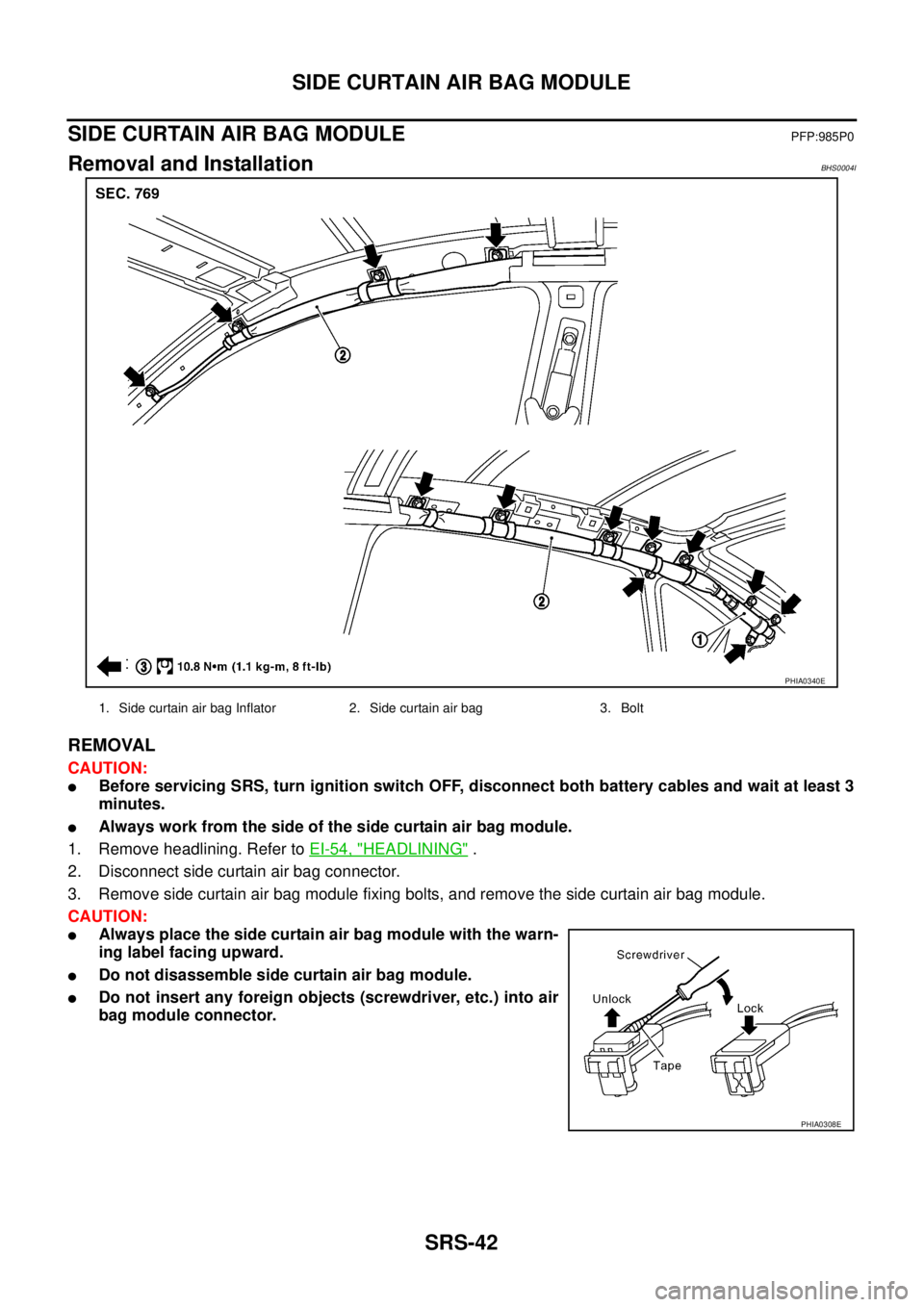 NISSAN TEANA 2003  Service Manual SRS-42
SIDE CURTAIN AIR BAG MODULE
 
SIDE CURTAIN AIR BAG MODULEPFP:985P0
Removal and InstallationBHS0004I
REMOVAL
CAUTION:
Before servicing SRS, turn ignition switch OFF, disconnect both battery cab