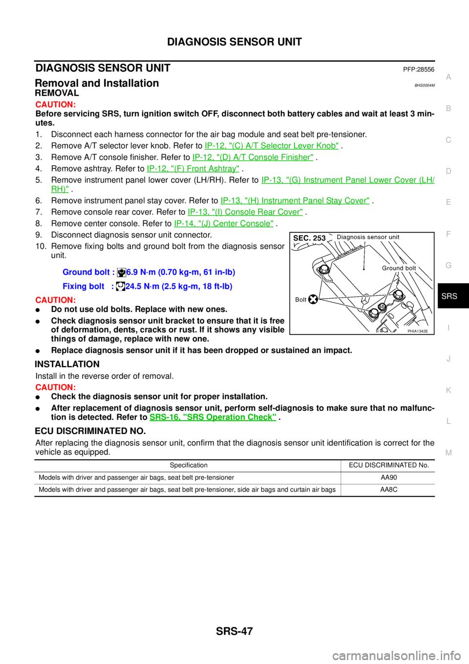 NISSAN TEANA 2003  Service Manual DIAGNOSIS SENSOR UNIT
SRS-47
C
D
E
F
G
I
J
K
L
MA
B
SRS
 
DIAGNOSIS SENSOR UNITPFP:28556
Removal and InstallationBHS0004M
REMOVAL
CAUTION:
Before servicing SRS, turn ignition switch OFF, disconnect bo