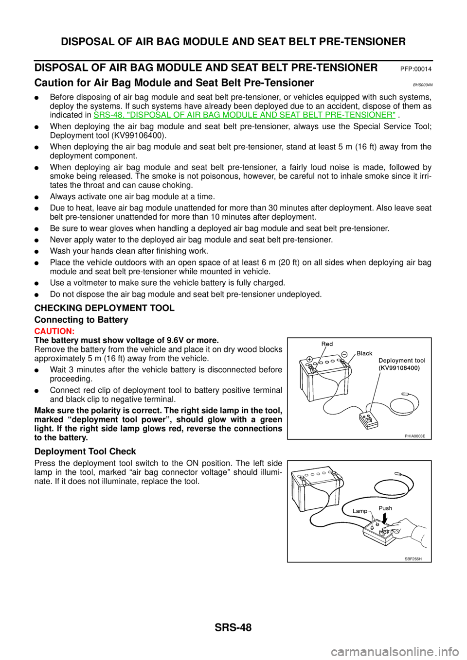 NISSAN TEANA 2003  Service Manual SRS-48
DISPOSAL OF AIR BAG MODULE AND SEAT BELT PRE-TENSIONER
 
DISPOSAL OF AIR BAG MODULE AND SEAT BELT PRE-TENSIONERPFP:00014
Caution for Air Bag Module and Seat Belt Pre-TensionerBHS0004N
Before d