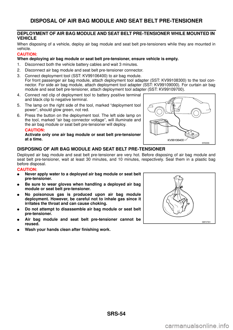 NISSAN TEANA 2003  Service Manual SRS-54
DISPOSAL OF AIR BAG MODULE AND SEAT BELT PRE-TENSIONER
 
DEPLOYMENT OF AIR BAG MODULE AND SEAT BELT PRE-TENSIONER WHILE MOUNTED IN 
VEHICLE
When disposing of a vehicle, deploy air bag module an