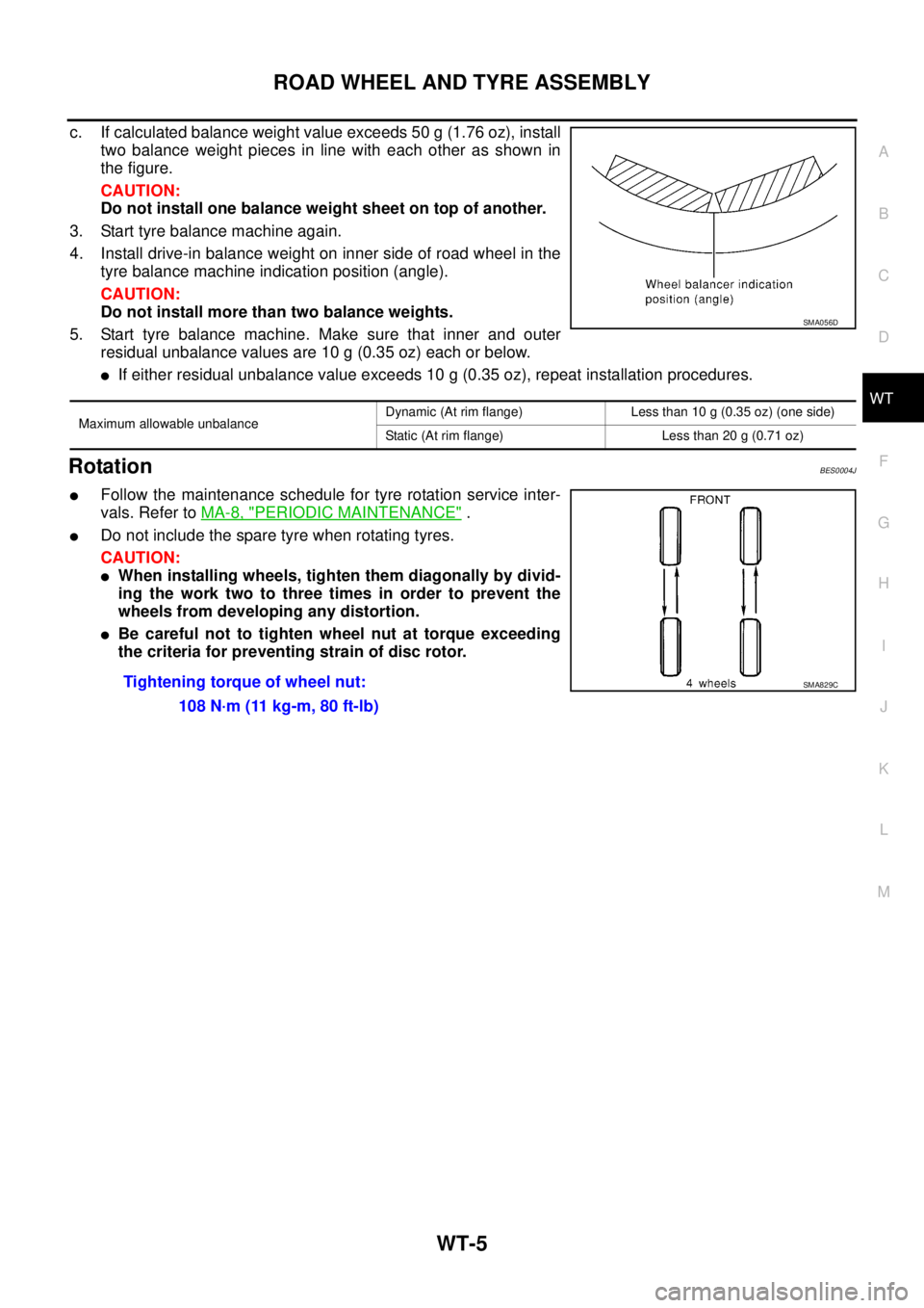 NISSAN TEANA 2003  Service Manual ROAD WHEEL AND TYRE ASSEMBLY
WT-5
C
D
F
G
H
I
J
K
L
MA
B
WT
 
c. If calculated balance weight value exceeds 50 g (1.76 oz), install
two balance weight pieces in line with each other as shown in
the fi
