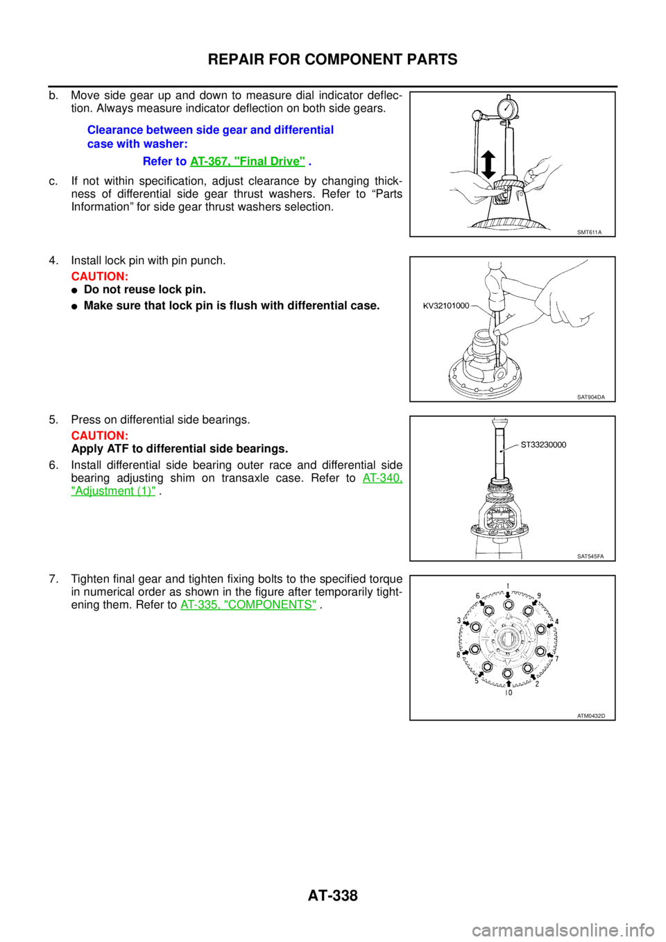 NISSAN TEANA 2003  Service Manual AT-338
REPAIR FOR COMPONENT PARTS
 
b. Move side gear up and down to measure dial indicator deflec-
tion. Always measure indicator deflection on both side gears.
c. If not within specification, adjust