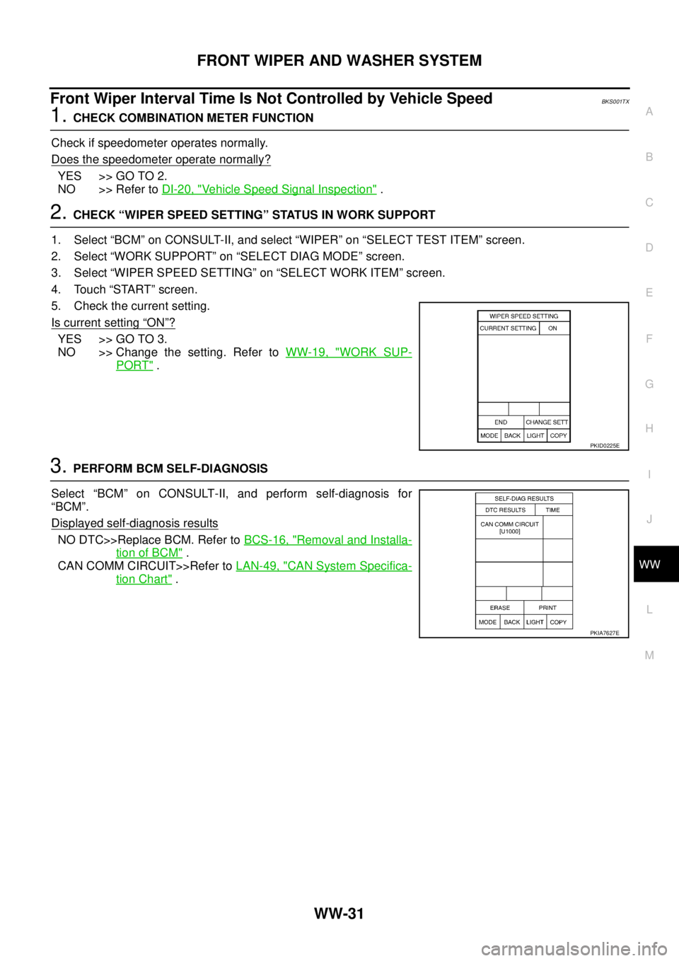 NISSAN TEANA 2003  Service Manual FRONT WIPER AND WASHER SYSTEM
WW-31
C
D
E
F
G
H
I
J
L
MA
B
WW
 
Front Wiper Interval Time Is Not Controlled by Vehicle SpeedBKS001TX
1. CHECK COMBINATION METER FUNCTION
Check if speedometer operates n