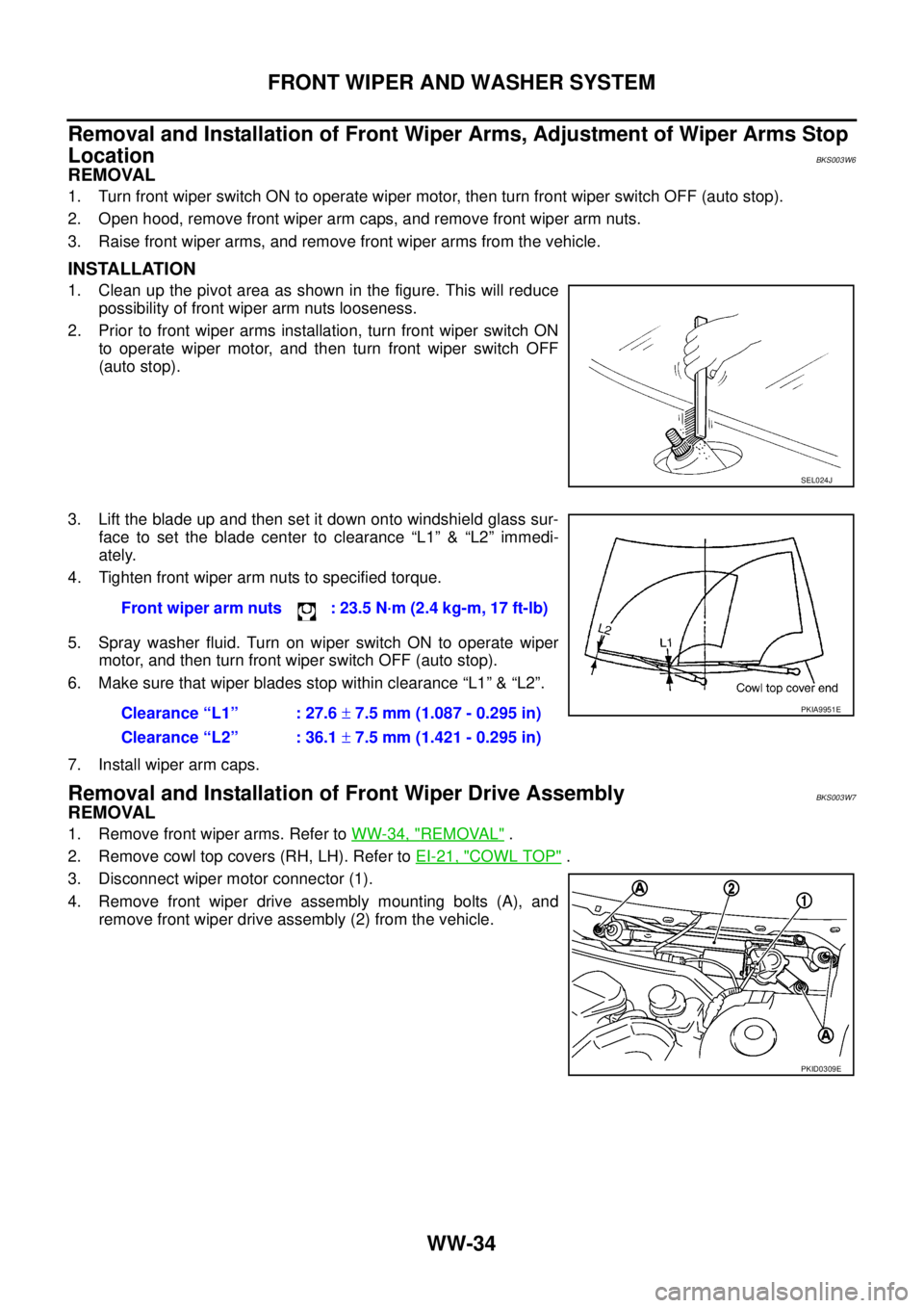 NISSAN TEANA 2003  Service Manual WW-34
FRONT WIPER AND WASHER SYSTEM
 
Removal and Installation of Front Wiper Arms, Adjustment of Wiper Arms Stop 
Location
BKS003W6
REMOVAL
1. Turn front wiper switch ON to operate wiper motor, then 