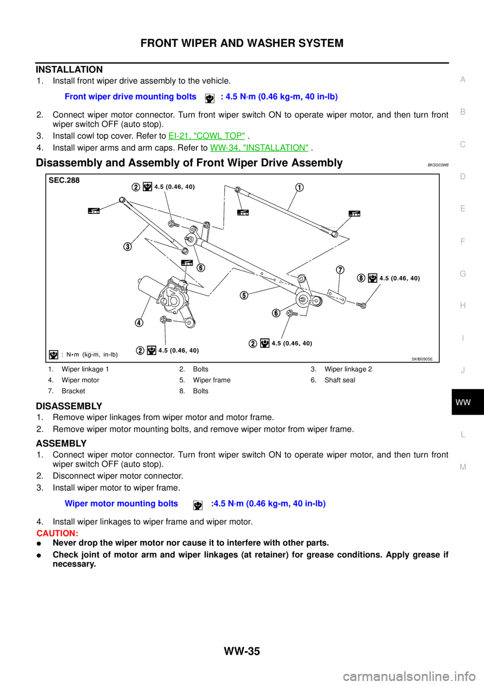 NISSAN TEANA 2003  Service Manual FRONT WIPER AND WASHER SYSTEM
WW-35
C
D
E
F
G
H
I
J
L
MA
B
WW
 
INSTALLATION
1. Install front wiper drive assembly to the vehicle.
2. Connect wiper motor connector. Turn front wiper switch ON to opera