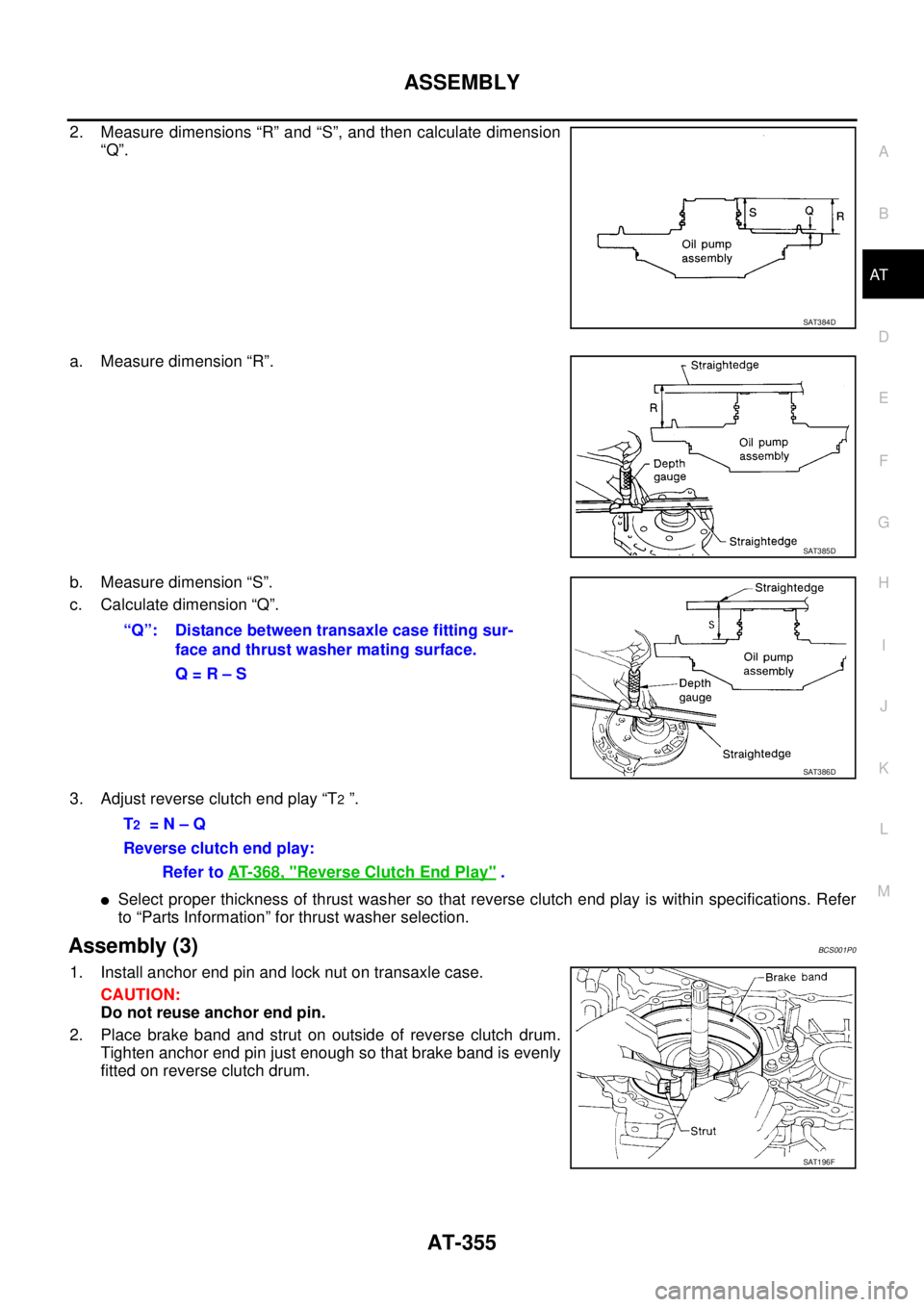 NISSAN TEANA 2003  Service Manual ASSEMBLY
AT-355
D
E
F
G
H
I
J
K
L
MA
B
AT
 
2. Measure dimensions “R” and “S”, and then calculate dimension
“Q”.
a. Measure dimension “R”.
b. Measure dimension “S”.
c. Calculate di