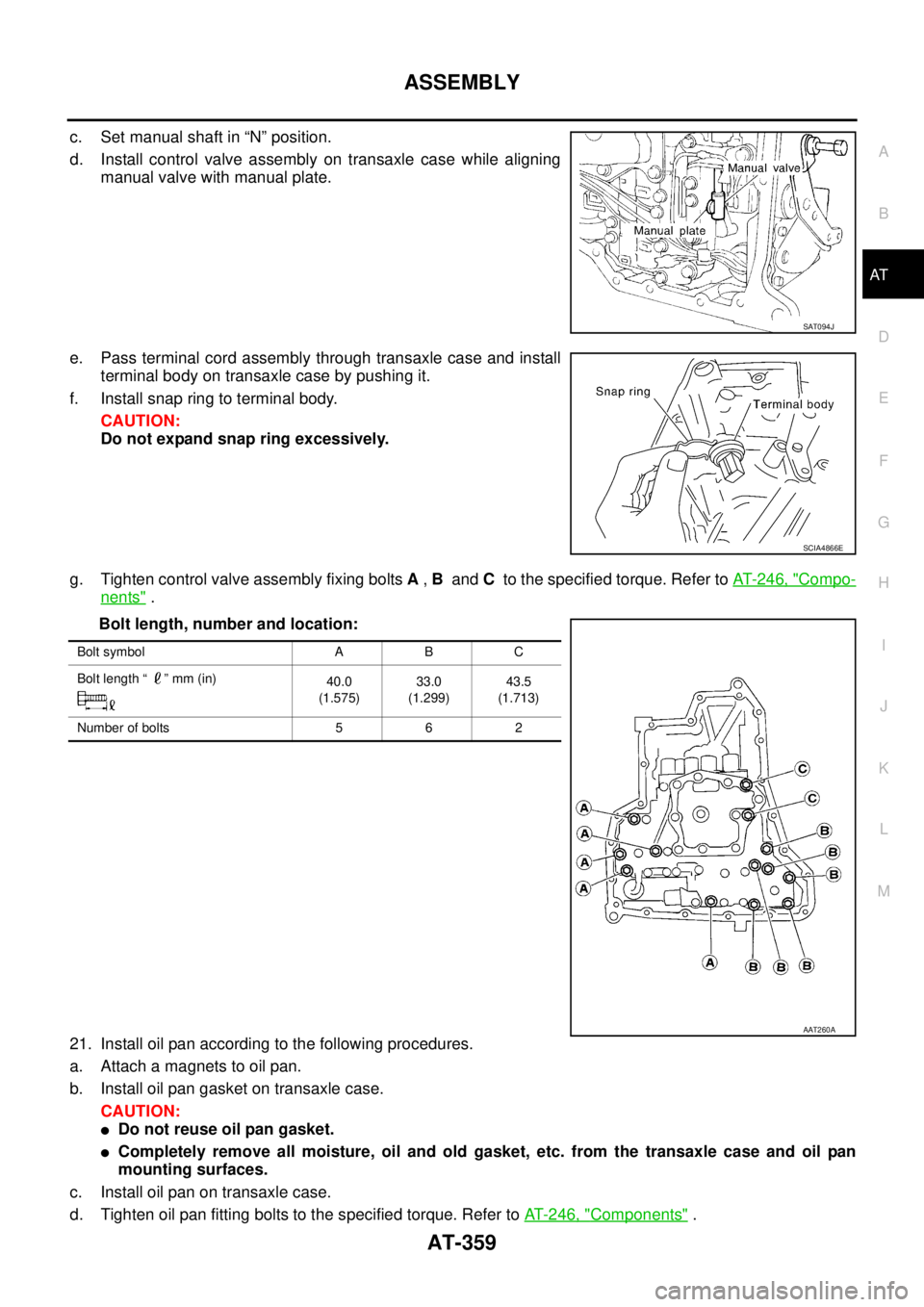 NISSAN TEANA 2003  Service Manual ASSEMBLY
AT-359
D
E
F
G
H
I
J
K
L
MA
B
AT
 
c. Set manual shaft in “N” position.
d. Install control valve assembly on transaxle case while aligning
manual valve with manual plate.
e. Pass terminal