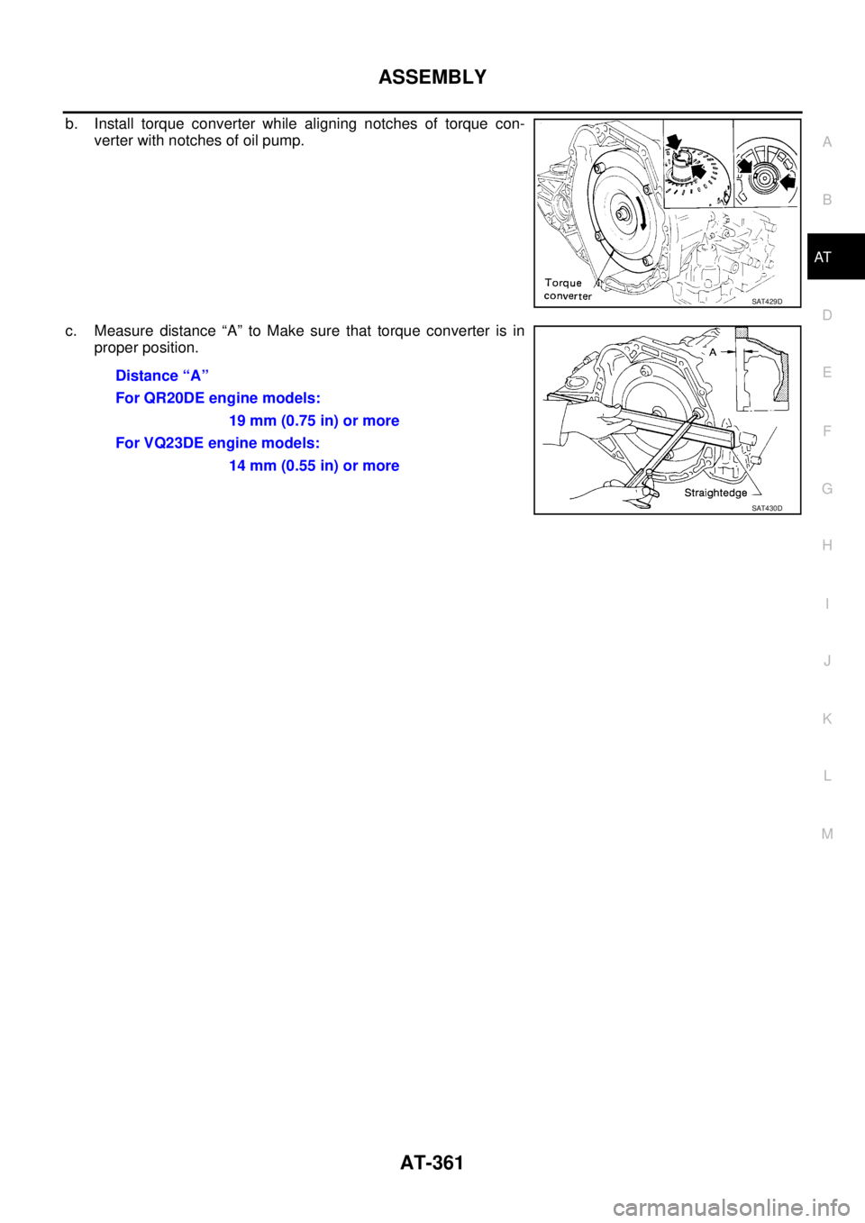 NISSAN TEANA 2003  Service Manual ASSEMBLY
AT-361
D
E
F
G
H
I
J
K
L
MA
B
AT
 
b. Install torque converter while aligning notches of torque con-
verter with notches of oil pump.
c. Measure distance “A” to Make sure that torque conv