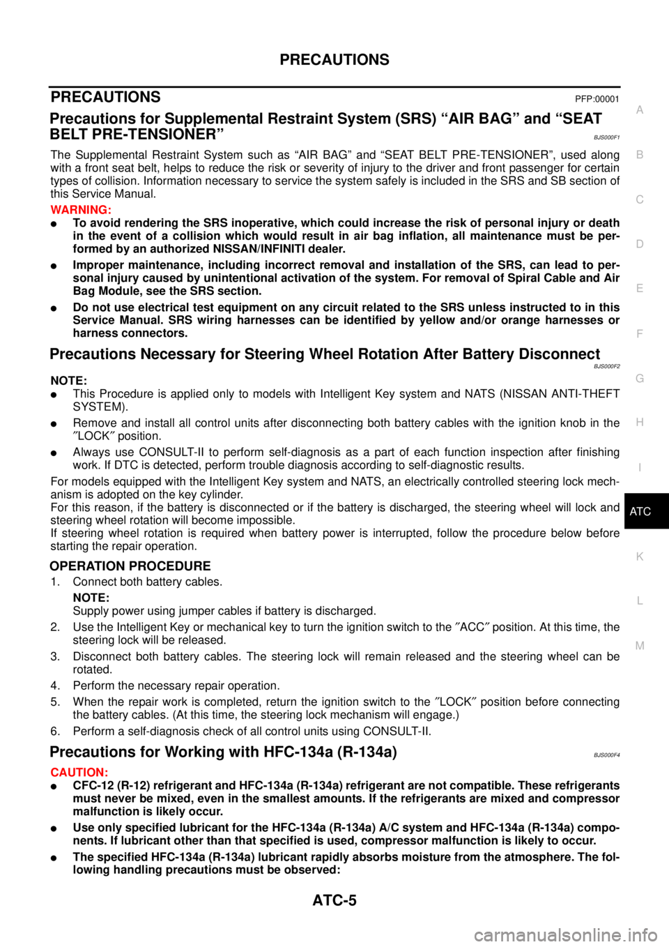 NISSAN TEANA 2003  Service Manual PRECAUTIONS
ATC-5
C
D
E
F
G
H
I
K
L
MA
B
AT C
 
PRECAUTIONSPFP:00001
Precautions for Supplemental Restraint System (SRS) “AIR BAG” and “SEAT 
BELT PRE-TENSIONER”
BJS000F1
The Supplemental Rest