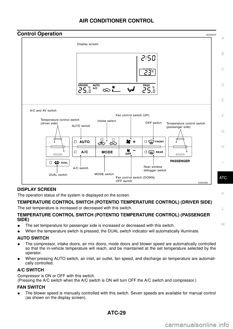 NISSAN TEANA 2003  Service Manual AIR CONDITIONER CONTROL
ATC-29
C
D
E
F
G
H
I
K
L
MA
B
AT C
 
Control OperationBJS000FM
DISPLAY SCREEN
The operation status of the system is displayed on the screen.
TEMPERATURE CONTROL SWITCH (POTENTI