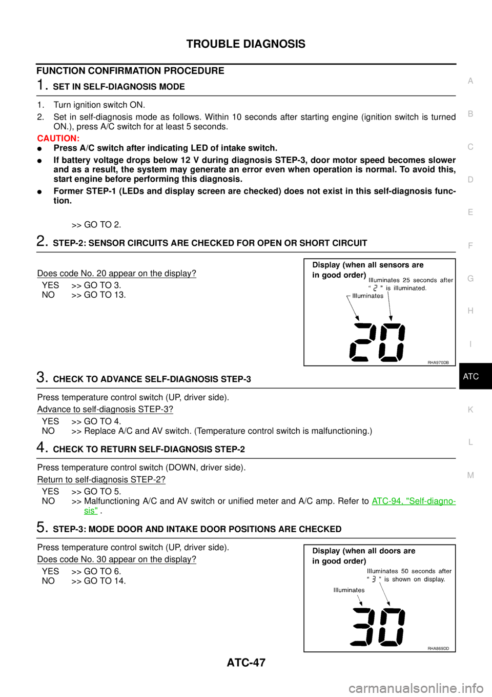 NISSAN TEANA 2003  Service Manual TROUBLE DIAGNOSIS
ATC-47
C
D
E
F
G
H
I
K
L
MA
B
AT C
 
FUNCTION CONFIRMATION PROCEDURE
1. SET IN SELF-DIAGNOSIS MODE
1. Turn ignition switch ON.
2. Set in self-diagnosis mode as follows. Within 10 sec