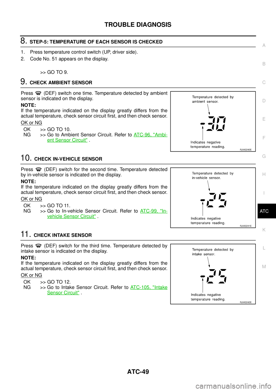 NISSAN TEANA 2003  Service Manual TROUBLE DIAGNOSIS
ATC-49
C
D
E
F
G
H
I
K
L
MA
B
AT C
 
8. STEP-5: TEMPERATURE OF EACH SENSOR IS CHECKED
1. Press temperature control switch (UP, driver side).
2. Code No. 51 appears on the display.
>>
