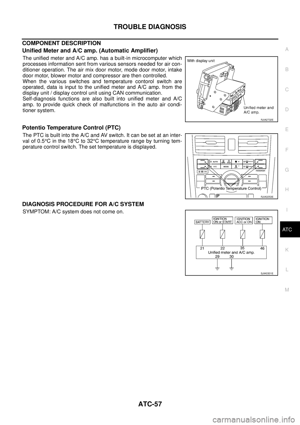 NISSAN TEANA 2003  Service Manual TROUBLE DIAGNOSIS
ATC-57
C
D
E
F
G
H
I
K
L
MA
B
AT C
 
COMPONENT DESCRIPTION
Unified Meter and A/C amp. (Automatic Amplifier)
The unified meter and A/C amp. has a built-in microcomputer which
processe