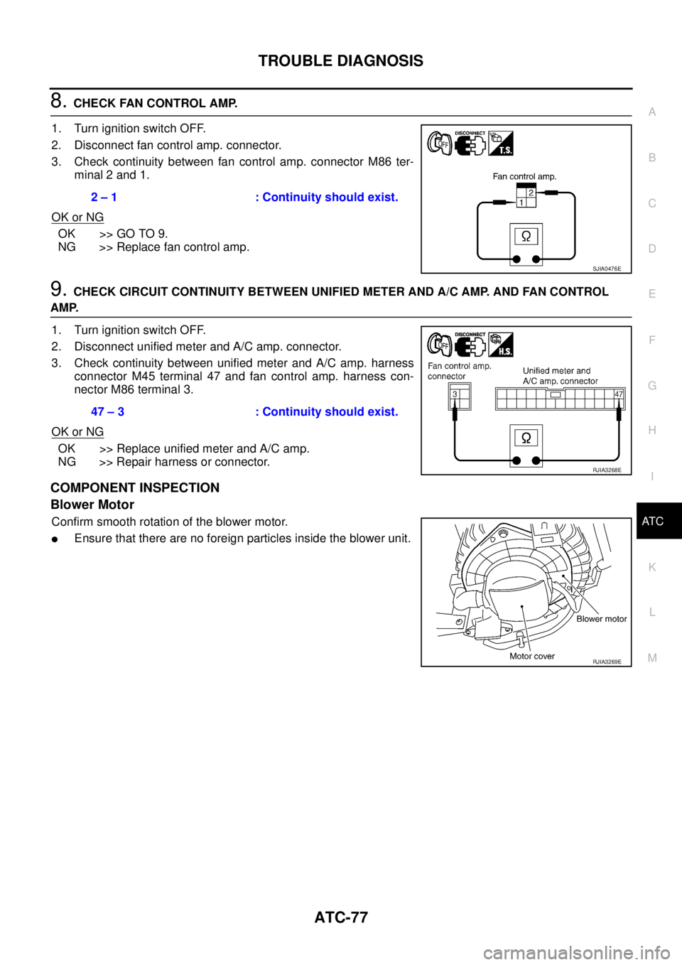 NISSAN TEANA 2003  Service Manual TROUBLE DIAGNOSIS
ATC-77
C
D
E
F
G
H
I
K
L
MA
B
AT C
 
8. CHECK FAN CONTROL AMP.
1. Turn ignition switch OFF.
2. Disconnect fan control amp. connector.
3. Check continuity between fan control amp. con
