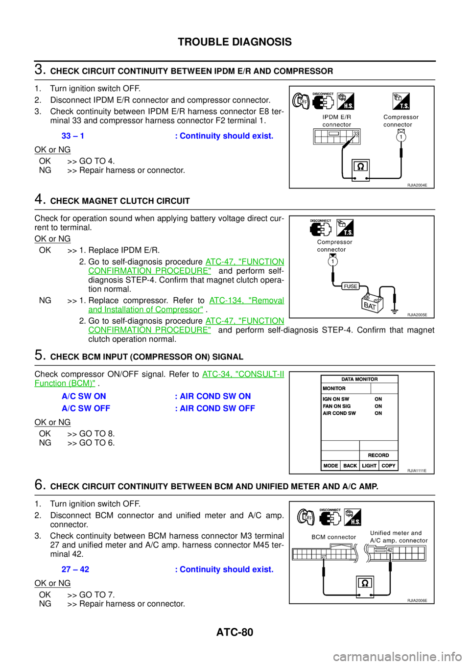NISSAN TEANA 2003  Service Manual ATC-80
TROUBLE DIAGNOSIS
 
3. CHECK CIRCUIT CONTINUITY BETWEEN IPDM E/R AND COMPRESSOR
1. Turn ignition switch OFF.
2. Disconnect IPDM E/R connector and compressor connector.
3. Check continuity betwe