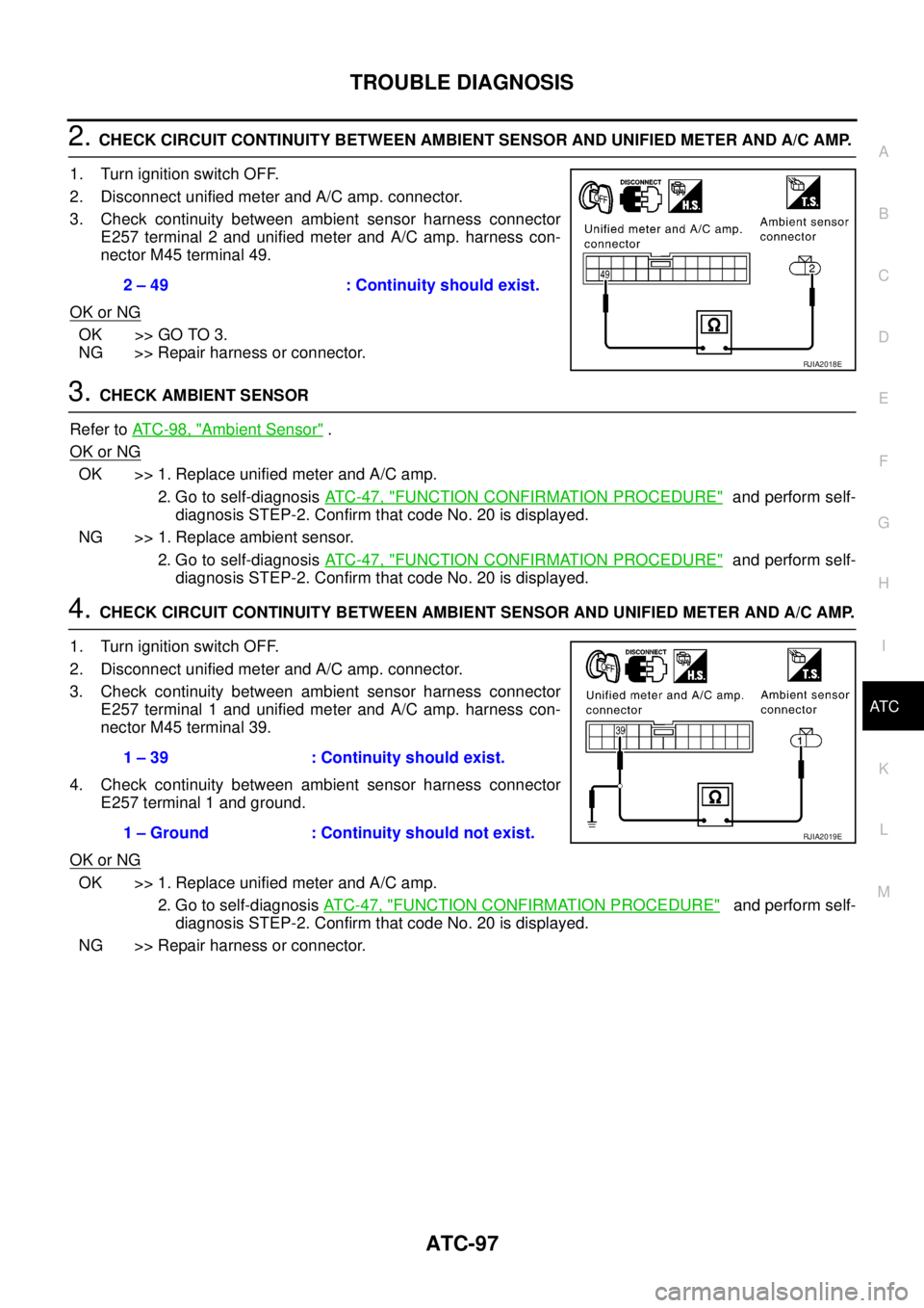 NISSAN TEANA 2003  Service Manual TROUBLE DIAGNOSIS
ATC-97
C
D
E
F
G
H
I
K
L
MA
B
AT C
 
2. CHECK CIRCUIT CONTINUITY BETWEEN AMBIENT SENSOR AND UNIFIED METER AND A/C AMP. 
1. Turn ignition switch OFF.
2. Disconnect unified meter and A
