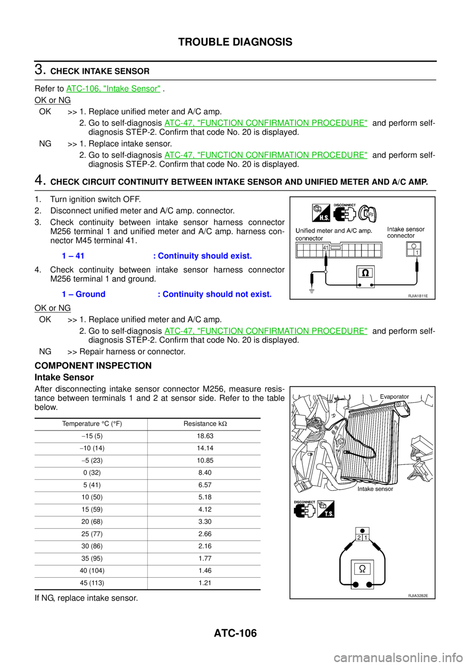 NISSAN TEANA 2003  Service Manual ATC-106
TROUBLE DIAGNOSIS
 
3. CHECK INTAKE SENSOR
Refer to ATC-106, "
Intake Sensor" .
OK or NG
OK >> 1. Replace unified meter and A/C amp.
2. Go to self-diagnosis AT C - 4 7 ,  "
FUNCTION CONFIRMATI