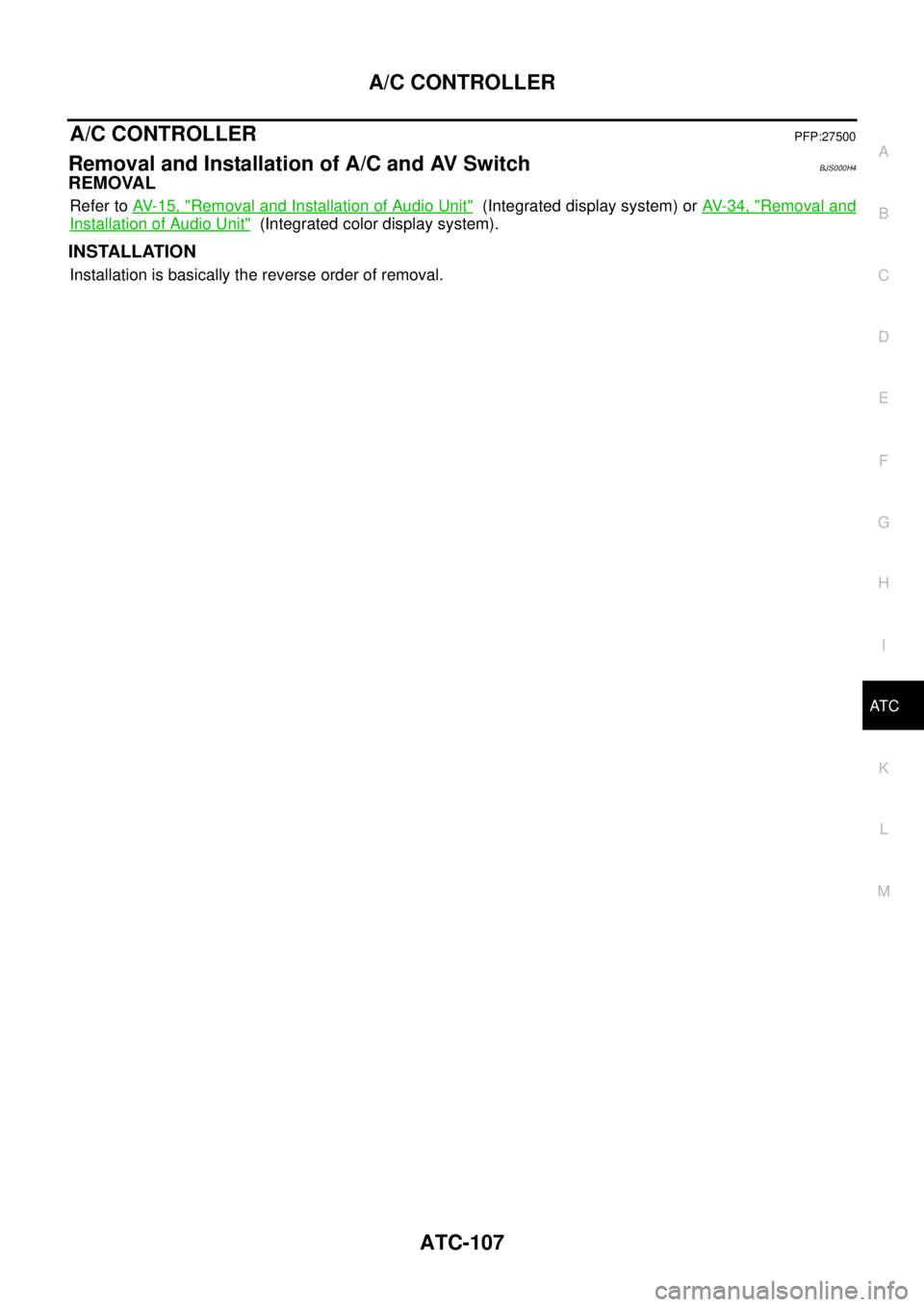 NISSAN TEANA 2003  Service Manual A/C CONTROLLER
ATC-107
C
D
E
F
G
H
I
K
L
MA
B
AT C
 
A/C CONTROLLERPFP:27500
Removal and Installation of A/C and AV SwitchBJS000H4
REMOVAL
Refer to AV- 1 5 ,  "Removal and Installation of Audio Unit" 