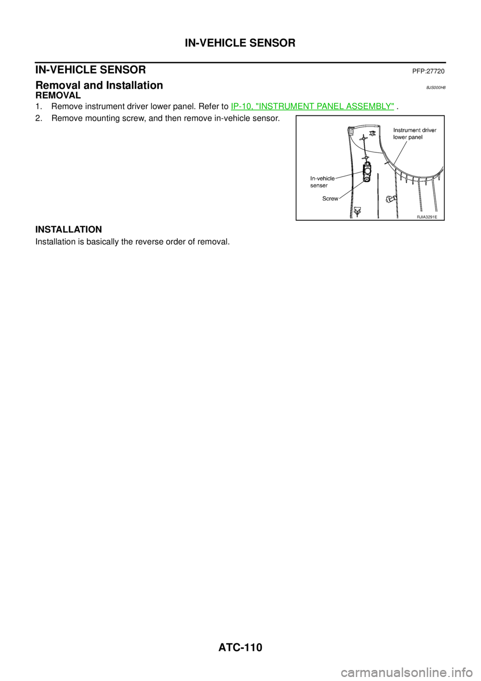 NISSAN TEANA 2003  Service Manual ATC-110
IN-VEHICLE SENSOR
 
IN-VEHICLE SENSORPFP:27720
Removal and InstallationBJS000H8
REMOVAL
1. Remove instrument driver lower panel. Refer to IP-10, "INSTRUMENT PANEL ASSEMBLY" .
2. Remove mountin