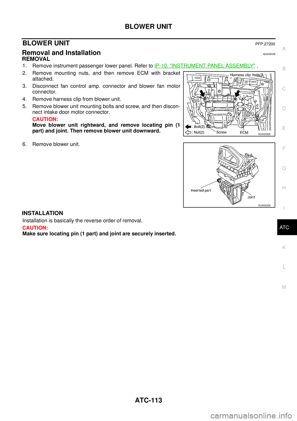 NISSAN TEANA 2003  Service Manual BLOWER UNIT
ATC-113
C
D
E
F
G
H
I
K
L
MA
B
AT C
 
BLOWER UNITPFP:27200
Removal and InstallationBJS000HB
REMOVAL
1. Remove instrument passenger lower panel. Refer to IP-10, "INSTRUMENT PANEL ASSEMBLY" 