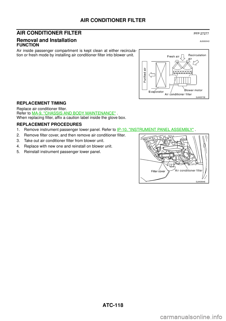 NISSAN TEANA 2003  Service Manual ATC-118
AIR CONDITIONER FILTER
 
AIR CONDITIONER FILTERPFP:27277
Removal and InstallationBJS000HG
FUNCTION
Air inside passenger compartment is kept clean at either recircula-
tion or fresh mode by ins