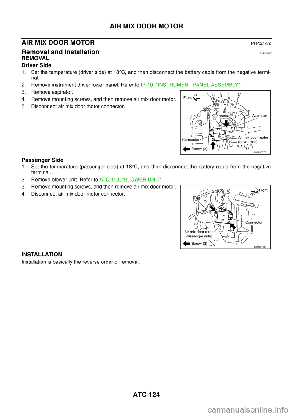 NISSAN TEANA 2003  Service Manual ATC-124
AIR MIX DOOR MOTOR
 
AIR MIX DOOR MOTOR PFP:27732
Removal and InstallationBJS000HK
REMOVAL
Driver Side
1. Set the temperature (driver side) at 18°C, and then disconnect the battery cable from