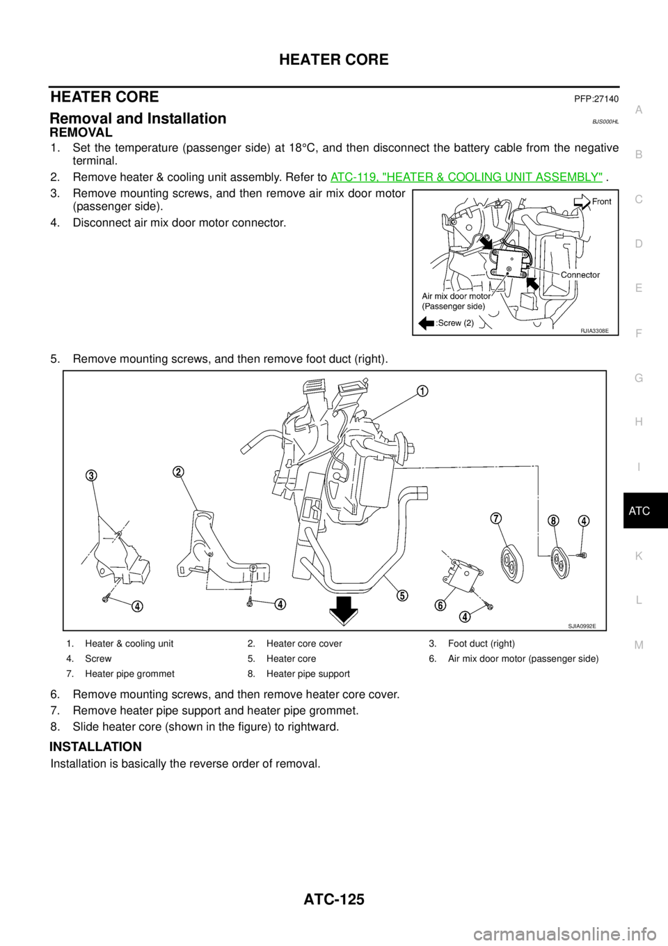 NISSAN TEANA 2003  Service Manual HEATER CORE
ATC-125
C
D
E
F
G
H
I
K
L
MA
B
AT C
 
HEATER COREPFP:27140
Removal and InstallationBJS000HL
REMOVAL
1. Set the temperature (passenger side) at 18°C, and then disconnect the battery cable 