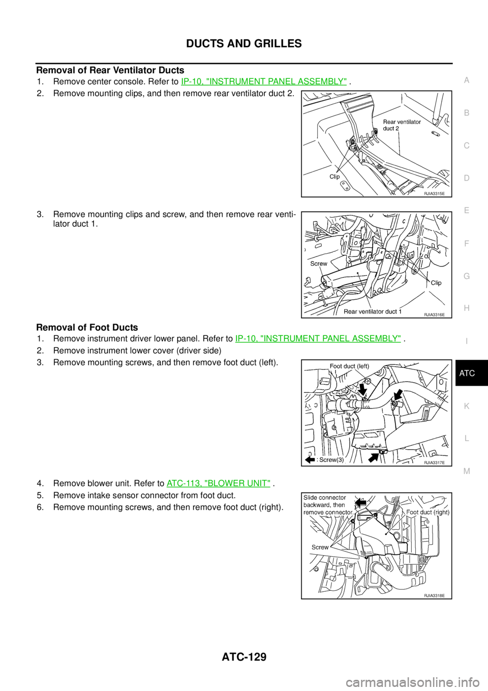 NISSAN TEANA 2003  Service Manual DUCTS AND GRILLES
ATC-129
C
D
E
F
G
H
I
K
L
MA
B
AT C
 
Removal of Rear Ventilator Ducts
1. Remove center console. Refer to IP-10, "INSTRUMENT PANEL ASSEMBLY" .
2. Remove mounting clips, and then remo