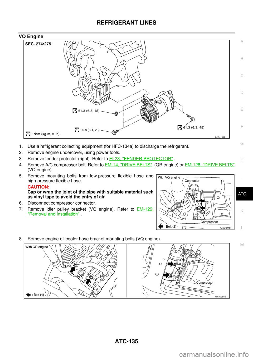 NISSAN TEANA 2003  Service Manual REFRIGERANT LINES
ATC-135
C
D
E
F
G
H
I
K
L
MA
B
AT C
 
VQ Engine
1. Use a refrigerant collecting equipment (for HFC-134a) to discharge the refrigerant.
2. Remove engine undercover, using power tools.