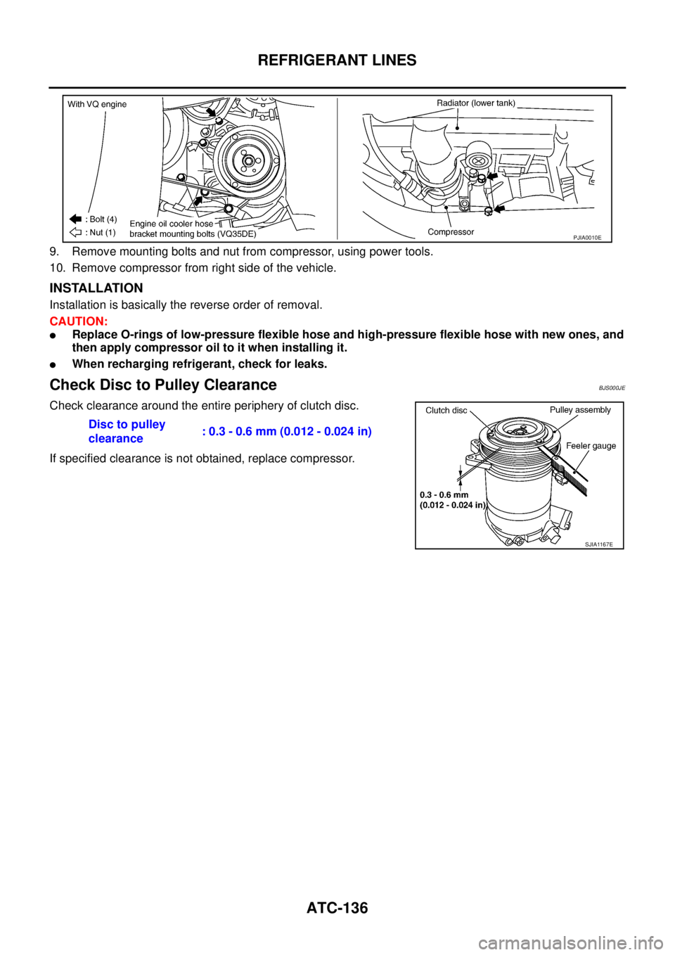 NISSAN TEANA 2003  Service Manual ATC-136
REFRIGERANT LINES
 
9. Remove mounting bolts and nut from compressor, using power tools.
10. Remove compressor from right side of the vehicle.
INSTALLATION
Installation is basically the revers