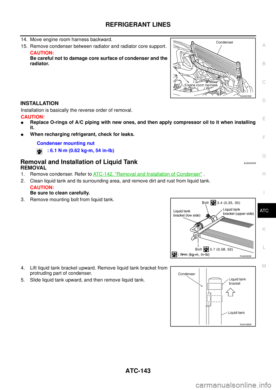 NISSAN TEANA 2003  Service Manual REFRIGERANT LINES
ATC-143
C
D
E
F
G
H
I
K
L
MA
B
AT C
 
14. Move engine room harness backward.
15. Remove condenser between radiator and radiator core support.
CAUTION:
Be careful not to damage core s