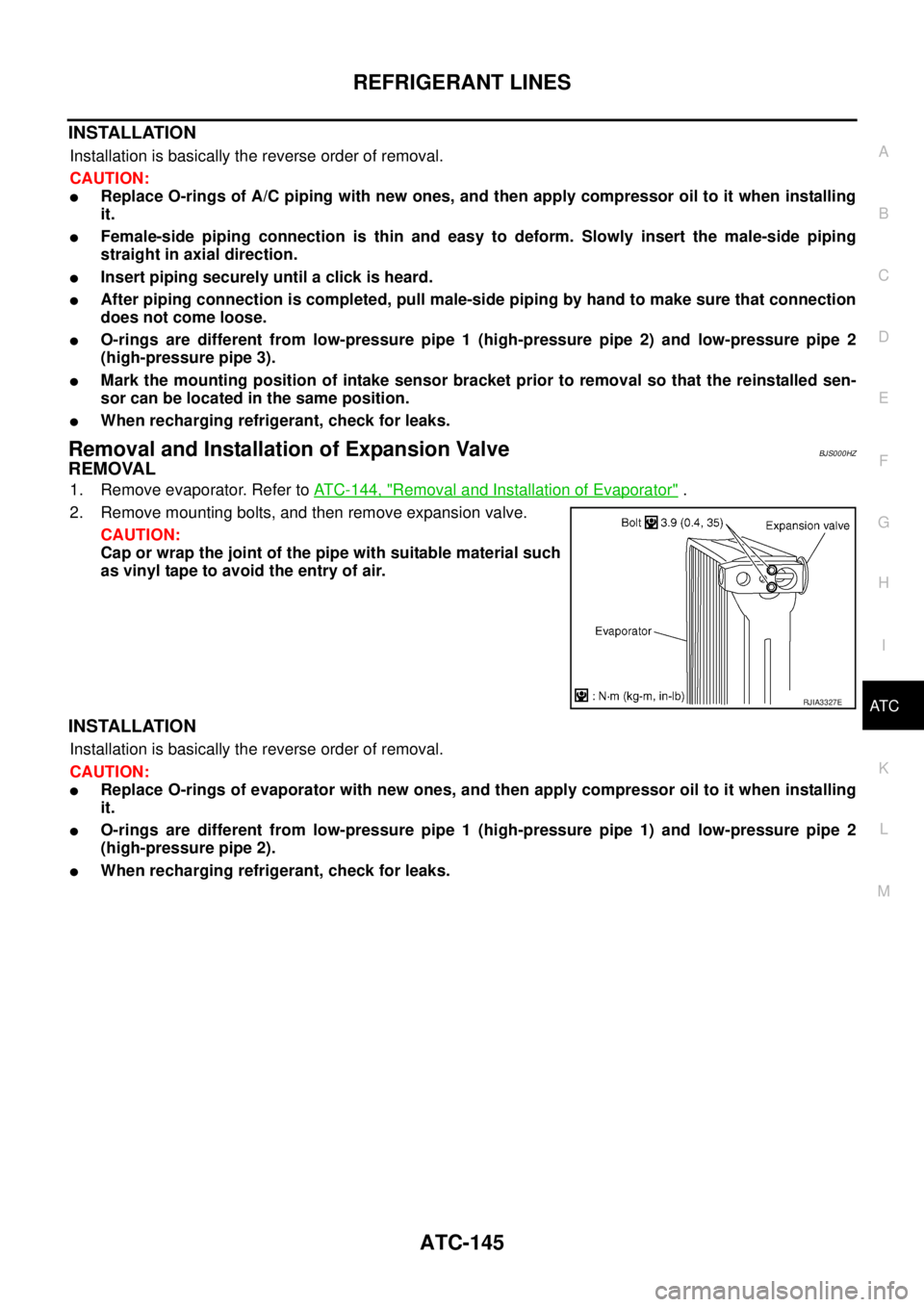 NISSAN TEANA 2003  Service Manual REFRIGERANT LINES
ATC-145
C
D
E
F
G
H
I
K
L
MA
B
AT C
 
INSTALLATION
Installation is basically the reverse order of removal.
CAUTION:
Replace O-rings of A/C piping with new ones, and then apply compr