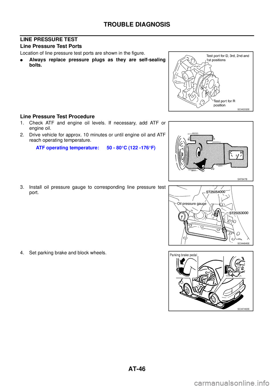 NISSAN TEANA 2003 Workshop Manual AT-46
TROUBLE DIAGNOSIS
 
LINE PRESSURE TEST
Line Pressure Test Ports
Location of line pressure test ports are shown in the figure.
Always replace pressure plugs as they are self-sealing
bolts.
Line 