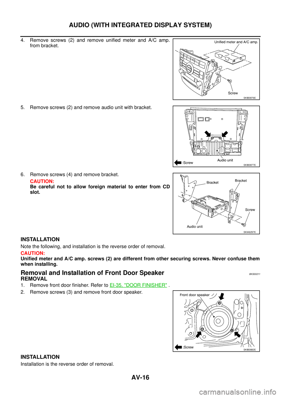 NISSAN TEANA 2003  Service Manual AV-16
AUDIO (WITH INTEGRATED DISPLAY SYSTEM)
 
4. Remove screws (2) and remove unified meter and A/C amp.
from bracket.
5. Remove screws (2) and remove audio unit with bracket.
6. Remove screws (4) an