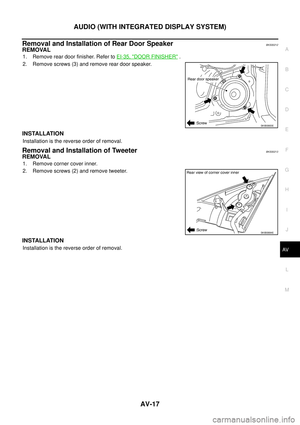 NISSAN TEANA 2003  Service Manual AUDIO (WITH INTEGRATED DISPLAY SYSTEM)
AV-17
C
D
E
F
G
H
I
J
L
MA
B
AV
 
Removal and Installation of Rear Door SpeakerBKS00212
REMOVAL
1. Remove rear door finisher. Refer to EI-35, "DOOR FINISHER" .
2