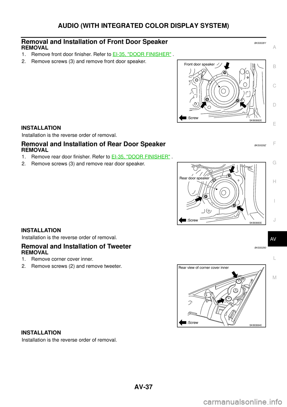NISSAN TEANA 2003  Service Manual AUDIO (WITH INTEGRATED COLOR DISPLAY SYSTEM)
AV-37
C
D
E
F
G
H
I
J
L
MA
B
AV
 
Removal and Installation of Front Door SpeakerBKS0028Y
REMOVAL
1. Remove front door finisher. Refer to EI-35, "DOOR FINIS