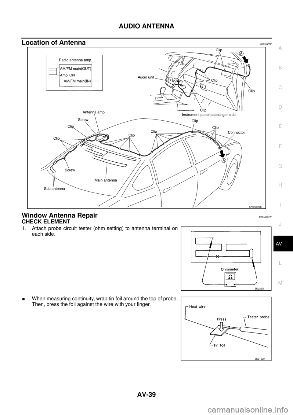 NISSAN TEANA 2003  Service Manual AUDIO ANTENNA
AV-39
C
D
E
F
G
H
I
J
L
MA
B
AV
 
Location of AntennaBKS0021V
Window Antenna RepairBKS0021W
CHECK ELEMENT
1. Attach probe circuit tester (ohm setting) to antenna terminal on
each side.

