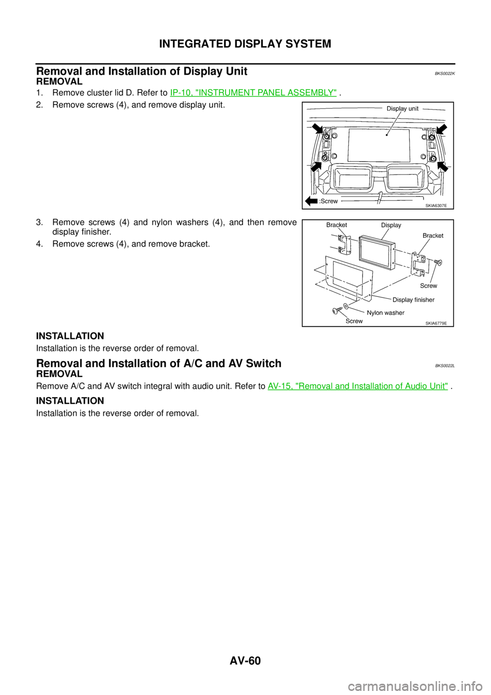 NISSAN TEANA 2003  Service Manual AV-60
INTEGRATED DISPLAY SYSTEM
 
Removal and Installation of Display UnitBKS0022K
REMOVAL
1. Remove cluster lid D. Refer to IP-10, "INSTRUMENT PANEL ASSEMBLY" .
2. Remove screws (4), and remove displ