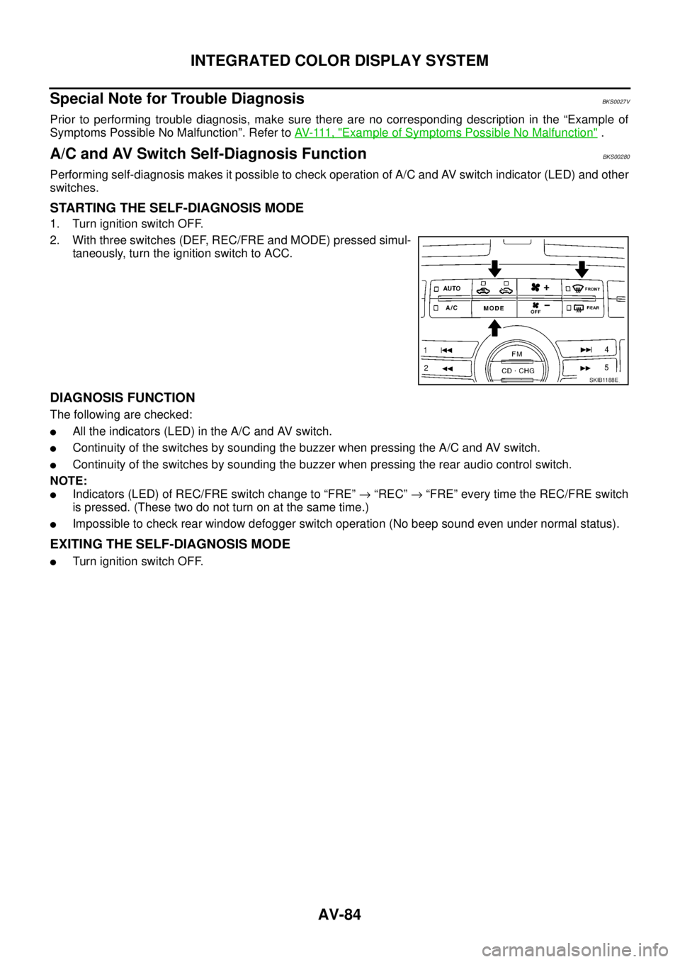 NISSAN TEANA 2003  Service Manual AV-84
INTEGRATED COLOR DISPLAY SYSTEM
 
Special Note for Trouble DiagnosisBKS0027V
Prior to performing trouble diagnosis, make sure there are no corresponding description in the “Example of
Symptoms