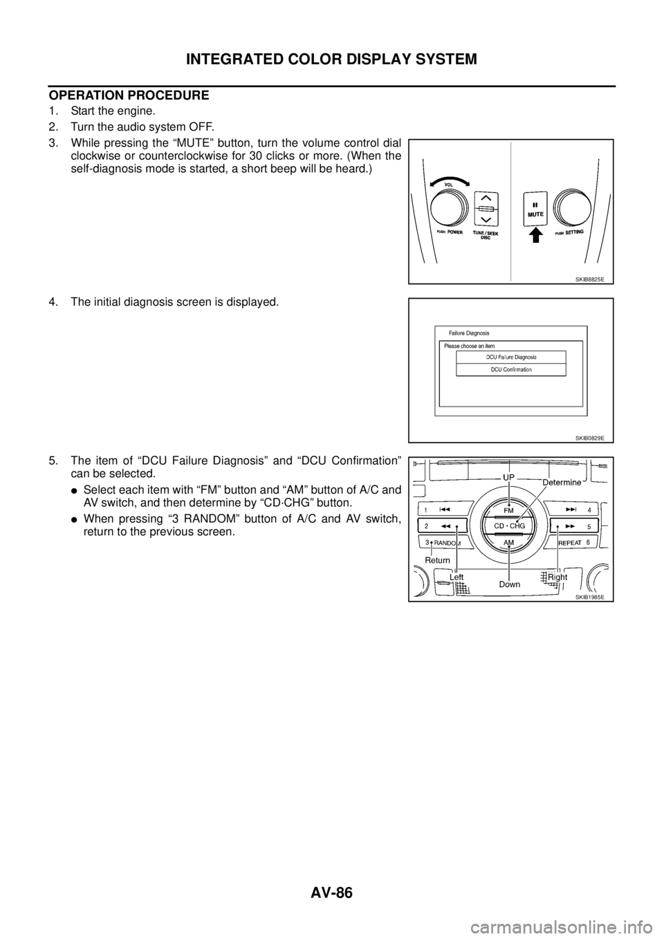 NISSAN TEANA 2003  Service Manual AV-86
INTEGRATED COLOR DISPLAY SYSTEM
 
OPERATION PROCEDURE
1. Start the engine.
2. Turn the audio system OFF.
3. While pressing the “MUTE” button, turn the volume control dial
clockwise or counte