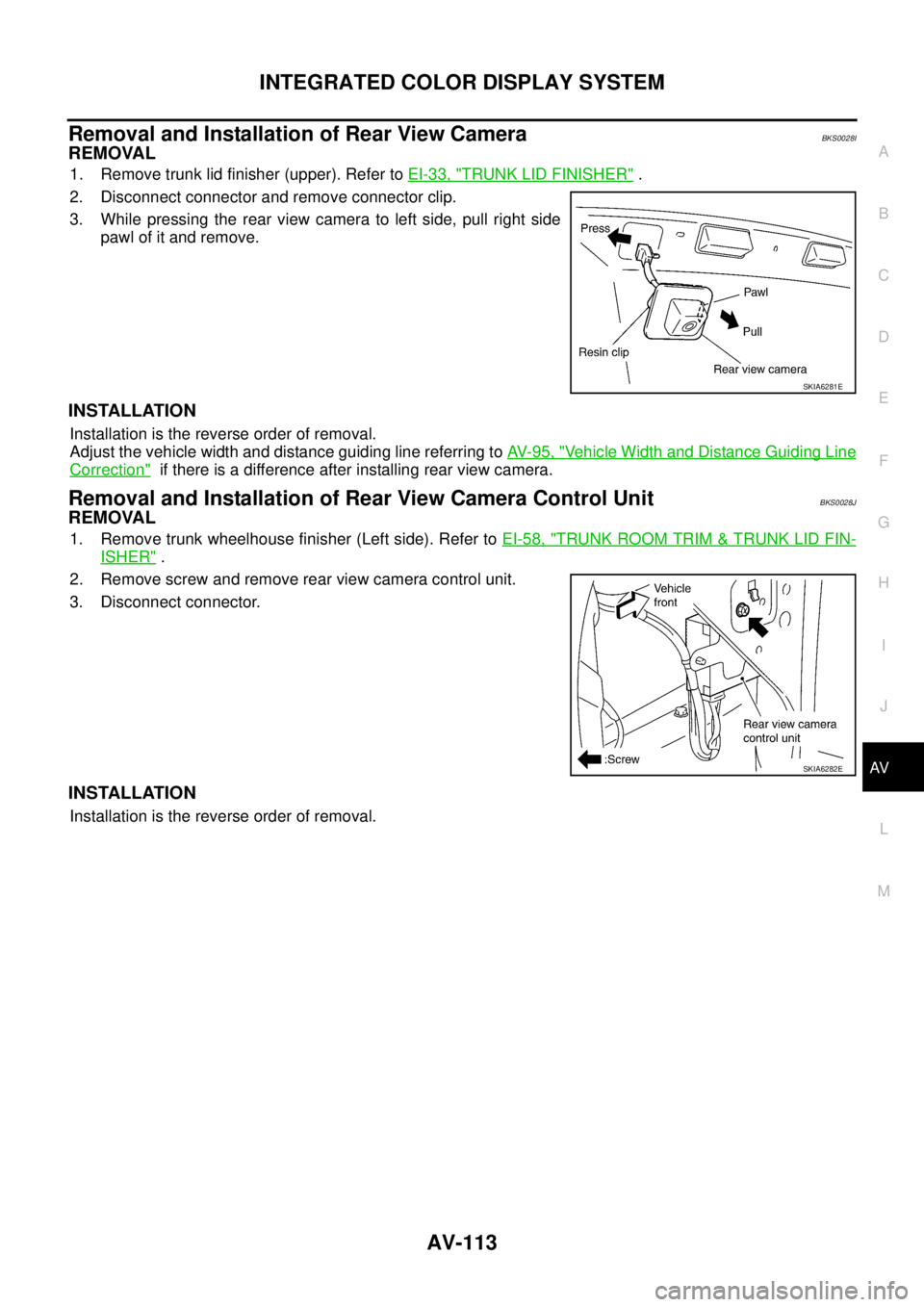 NISSAN TEANA 2003  Service Manual INTEGRATED COLOR DISPLAY SYSTEM
AV-113
C
D
E
F
G
H
I
J
L
MA
B
AV
 
Removal and Installation of Rear View CameraBKS0028I
REMOVAL
1. Remove trunk lid finisher (upper). Refer to EI-33, "TRUNK LID FINISHE