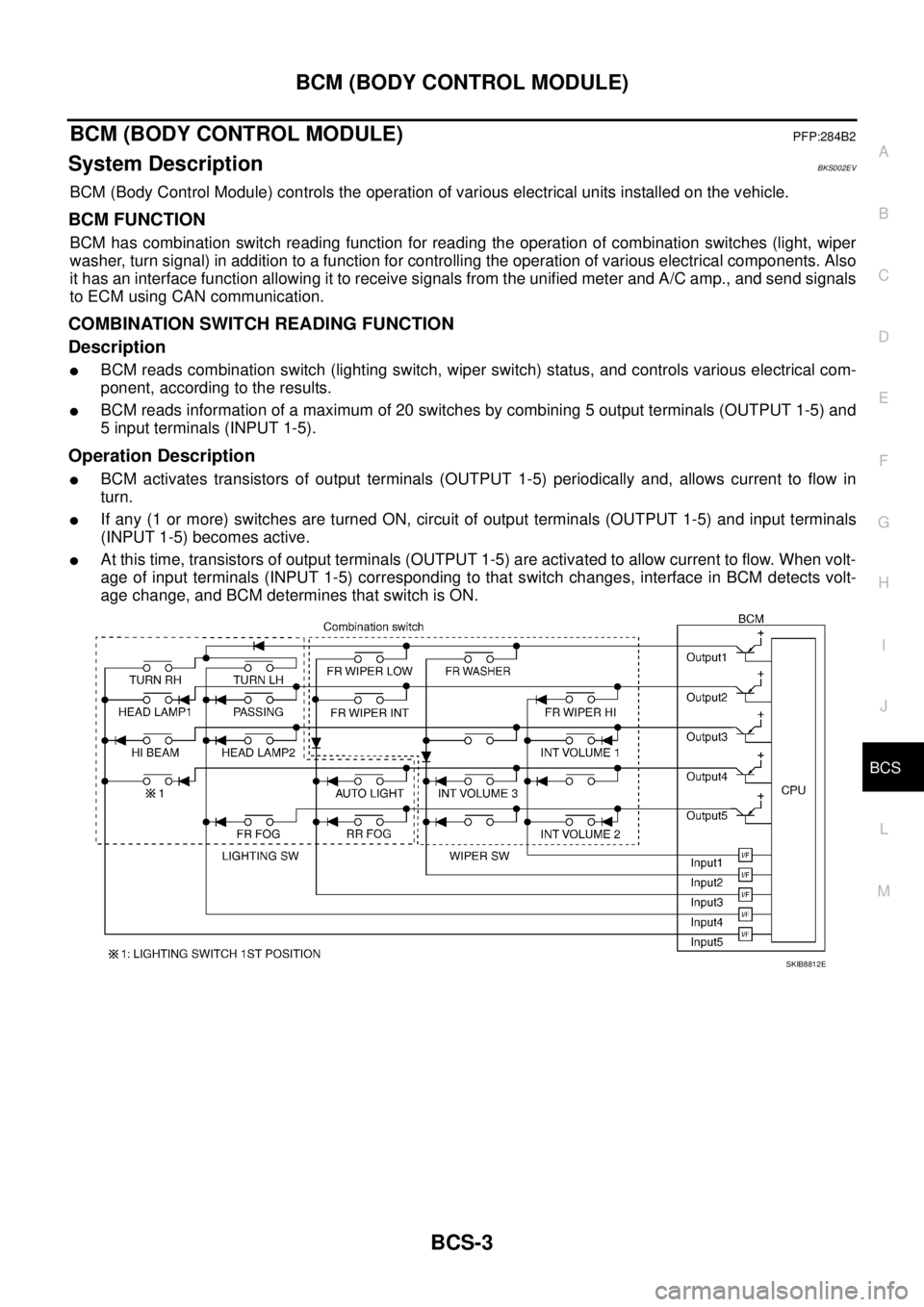 NISSAN TEANA 2003  Service Manual BCM (BODY CONTROL MODULE)
BCS-3
C
D
E
F
G
H
I
J
L
MA
B
BCS
 
BCM (BODY CONTROL MODULE)PFP:284B2
System DescriptionBKS002EV
BCM (Body Control Module) controls the operation of various electrical units 