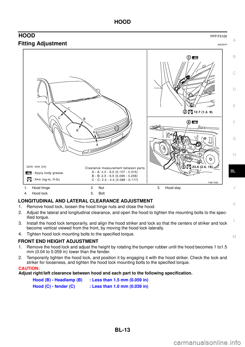 NISSAN TEANA 2003  Service Manual HOOD
BL-13
C
D
E
F
G
H
J
K
L
MA
B
BL
 
HOODPFP:F5100
Fitting AdjustmentBIS000VP
LONGITUDINAL AND LATERAL CLEARANCE ADJUSTMENT
1. Remove hood lock, loosen the hood hinge nuts and close the hood.
2. Adj