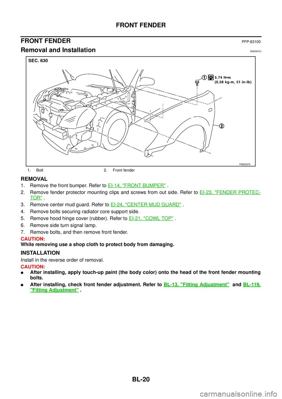 NISSAN TEANA 2003  Service Manual BL-20
FRONT FENDER
 
FRONT FENDERPFP:63100
Removal and InstallationBIS000VU
REMOVAL
1. Remove the front bumper. Refer to EI-14, "FRONT BUMPER" .
2. Remove fender protector mounting clips and screws fr